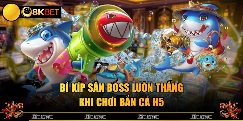 Bí kíp săn Boss luôn thắng khi chơi bắn cá H5