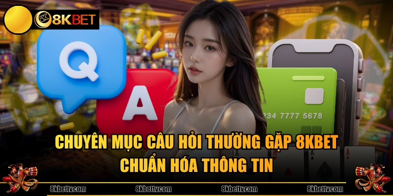 Chuyên mục câu hỏi thường gặp 8KBET chuẩn hóa thông tin