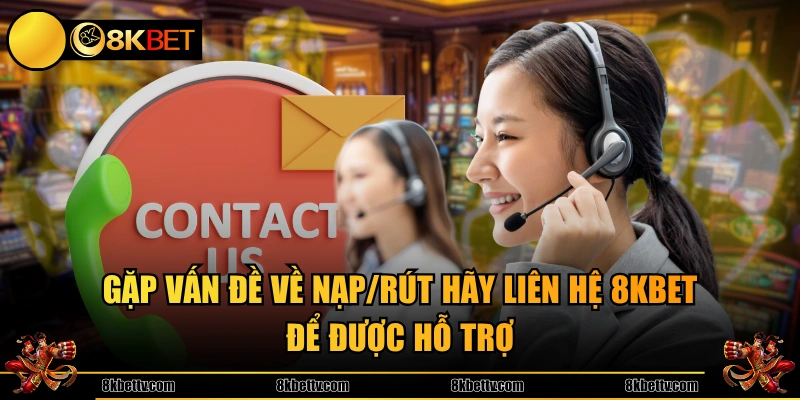 Gặp vấn đề về nạp/rút hãy liên hệ 8KBET để được hỗ trợ