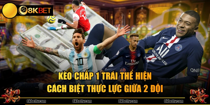 Kèo chấp 1 trái thể hiện cách biệt thực lực giữa 2 đội