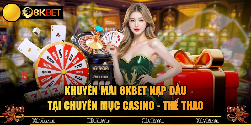 Khuyến mãi 8KBET nạp đầu tại chuyên mục Casino - Thể Thao