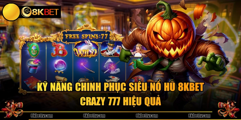 Kỹ năng chinh phục siêu nổ hũ 8KBET Crazy 777 hiệu quả 