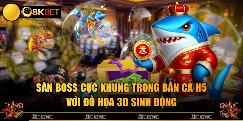 Săn Boss cực khủng trong bắn cá H5 với đồ họa 3D sinh động