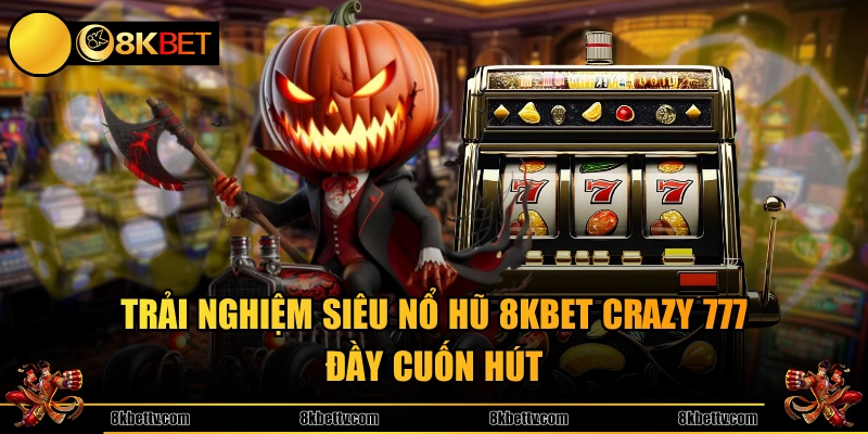 Trải nghiệm siêu nổ hũ 8KBET Crazy 777 đầy cuốn hút 